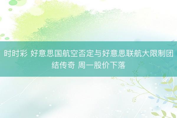 时时彩 好意思国航空否定与好意思联航大限制团结传奇 周一股价下落