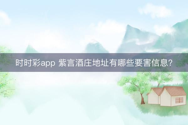 时时彩app 紫言酒庄地址有哪些要害信息？