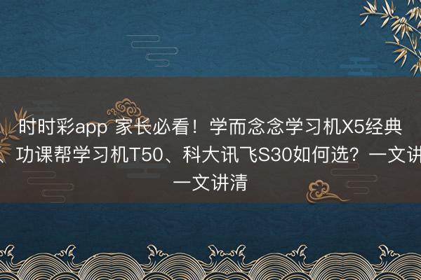 时时彩app 家长必看！学而念念学习机X5经典款、功课帮学习机T50、科大讯飞S30如何选？一文讲清