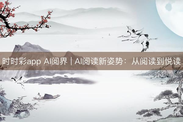 时时彩app AI阅界 | AI阅读新姿势：从阅读到悦读